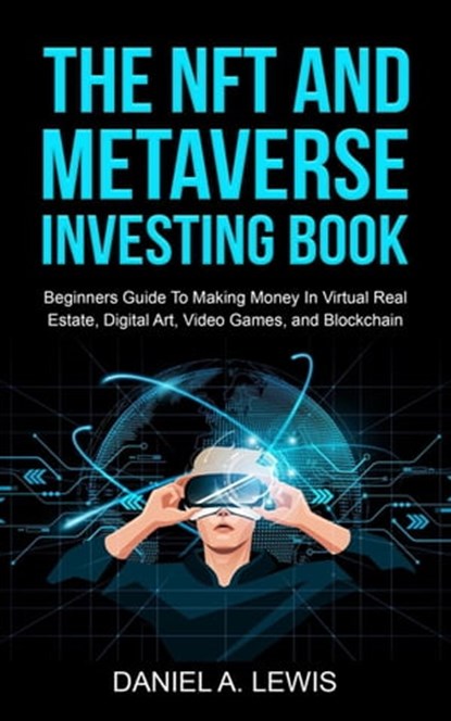 The NFT And Metaverse Investing Book: Beginners Guide To Making Money In Virtual Real Estate Digital Art Video Games And Blockchain, Daniel A. Lewis - Ebook - 9798201019587