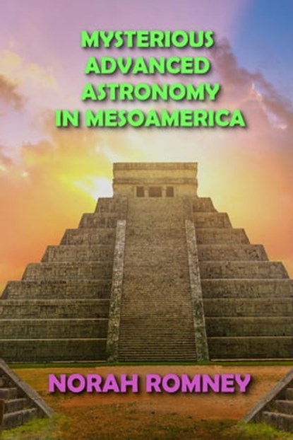 Mysterious Advanced Astronomy in Mesoamerica, NORAH ROMNEY - Ebook - 9798201022129
