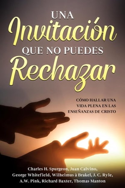 Una Invitación que no Puedes Rechazar, Richard Baxter ; Thomas Manton ; George Whitefield ; Wilhelmus à Brakel ; A.W. PINK ; John C. Ryle ; Charles H. Spurgeon ; JUAN CALVINO - Ebook - 9798201024727