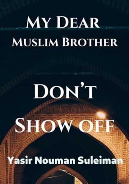 My Dear Muslim Brother Don’t Show off, Yasir Nouman Suleiman - Ebook - 9798201040765