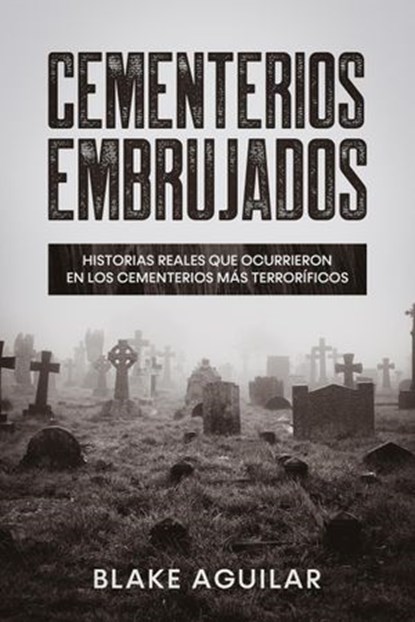 Cementerios Embrujados: Historias Reales que Ocurrieron en los Cementerios más Terroríficos, Blake Aguilar - Ebook - 9798201043377