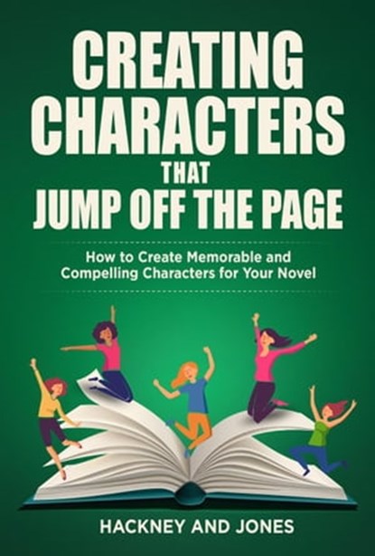 Creating Characters That Jump Off The Page - How To Create Memorable And Compelling Characters For Your Novel, Vicky Jones ; Claire Hackney - Ebook - 9798201047047