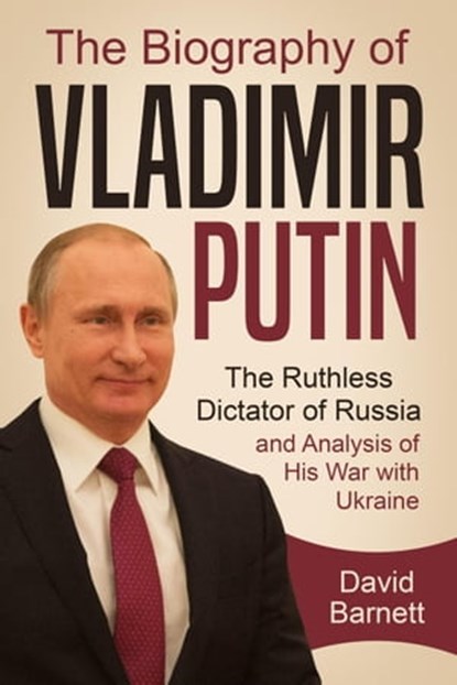 The Biography of Vladimir Putin: The Ruthless Dictator of Russia – and Analysis of His War with Ukraine, David Barnett - Ebook - 9798201067120