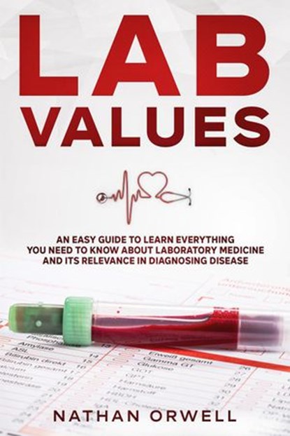 Lab Values: An Easy Guide to Learn Everything You Need to Know About Laboratory Medicine and Its Relevance in Diagnosing Disease, Nathan Orwell - Ebook - 9798201072520
