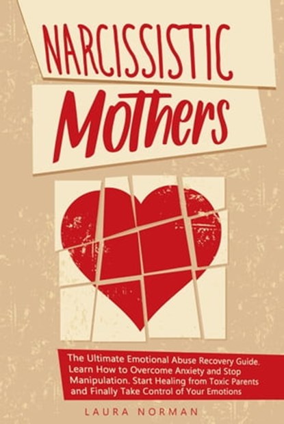 Narcissistic Mothers: The Ultimate Emotional Abuse Recovery Guide. Learn How to Overcome Anxiety and Stop Manipulation. Start Healing from Toxic Parents and Finally Take Control of Your Emotions., Laura Norman - Ebook - 9798201091262