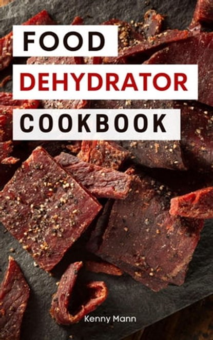 Food Dehydrator Cookbook: Delicious Dehydrated Food Recipes You Can Easily Make at Home!, Kenny Mann - Ebook - 9798201107611