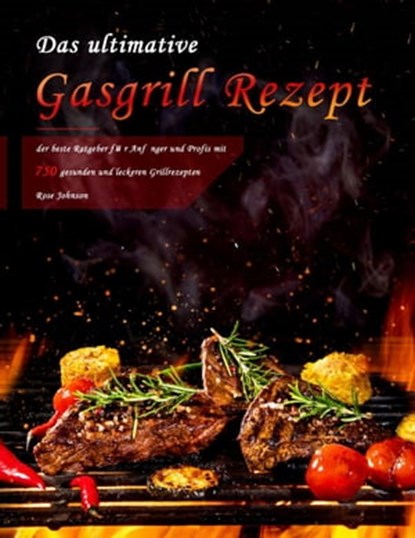 Das ultimative Gasgrill Rezept : der beste Ratgeber für Anfänger und Profis mit 750 gesunden und leckeren Grillrezepten, Rose Johnson - Ebook - 9798201111595
