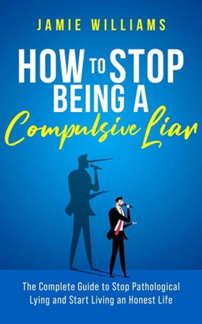 How To Stop Being a Compulsive Liar: The Complete Guide to Stop Pathological Lying and Start Living an Honest Life, Jamie Williams - Ebook - 9798201116514