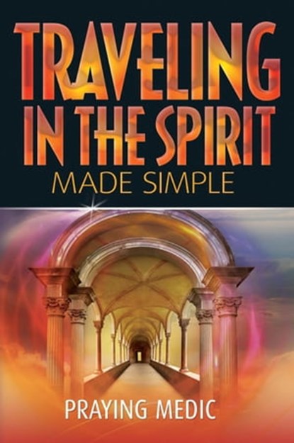 Traveling in the Spirit Made Simple, Praying Medic - Ebook - 9798201124342
