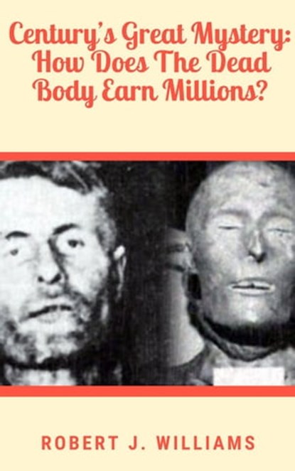 Century’s Great Mystery: How Does The Dead Body Earn Millions?, Robert J. Williams - Ebook - 9798201130114