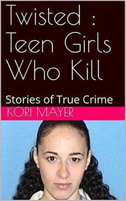 Twisted : Teen Girls Who Kill, Kori Mayer - Ebook - 9798201131135