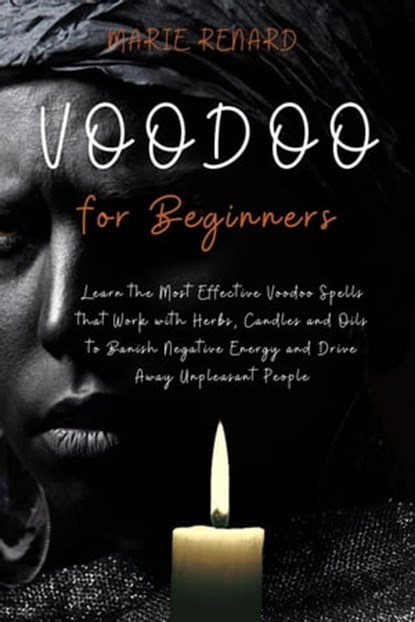 Voodoo for Beginners: Learn the Most Effective Voodoo Spells that Work with Herbs, Candles and Oils to Banish Negative Energy and Drive Away Unpleasant People, Marie Renard - Ebook - 9798201181109