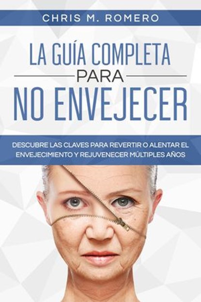 La Guía Completa para No Envejecer: Descubre las Claves para Revertir o Alentar el Envejecimiento y Rejuvenecer Múltiples Años, Chris M. Romero - Ebook - 9798201188429