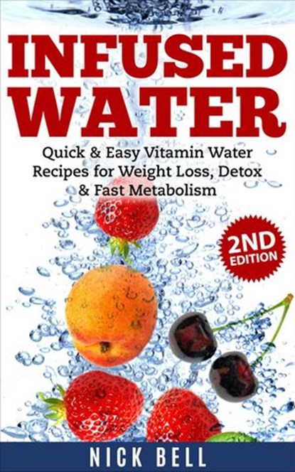 Infused Water: Quick & Easy Vitamin Water Recipes for Weight Loss, Detox & Fast Metabolism (2nd Edition), Nick Bell - Ebook - 9798201194062