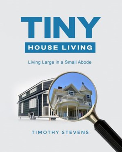 Tiny House Living : Living Large in a Small Abode, Timothy Stevens - Ebook - 9798201196318
