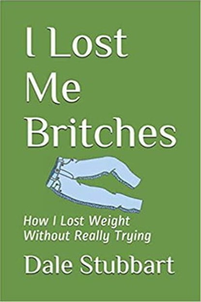 I Lost Me Britches: How I Lost Weight Without Really Trying, Dale Stubbart - Ebook - 9798201197551