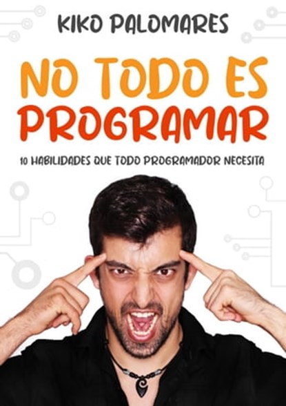No todo es programar: 10 habilidades que todo programador necesita, Kiko Palomares - Ebook - 9798201198800