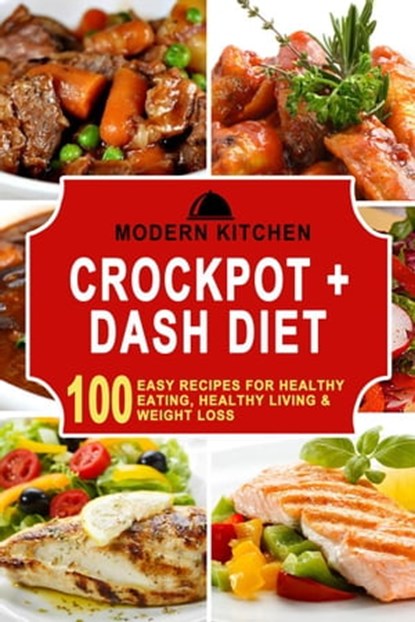 Crockpot + Dash Diet: 100 Easy Recipes for Healthy Eating, Healthy Living & Weight Loss, Modern Kitchen - Ebook - 9798201218430