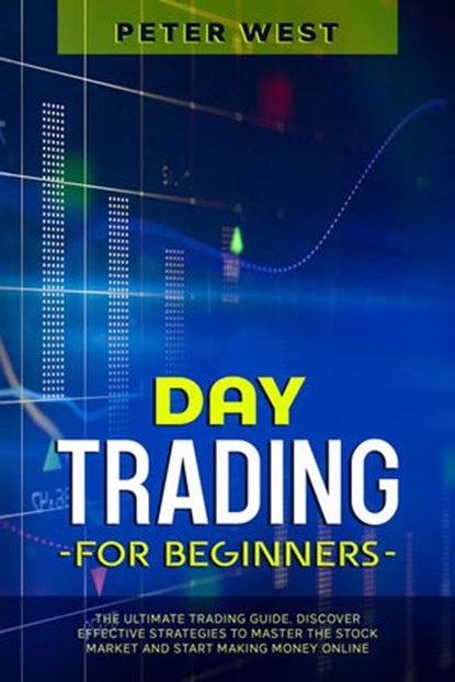 Day Trading for Beginners: The Ultimate Trading Guide. Discover Effective Strategies to Master the Stock Market and Start Making Money Online., Peter West - Ebook - 9798201222208