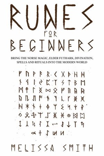 Runes for Beginners: Bring the Norse Magic, Elder Futhark, Divination, Spells and Rituals Into the Modern World, Melissa Smith - Ebook - 9798201225995