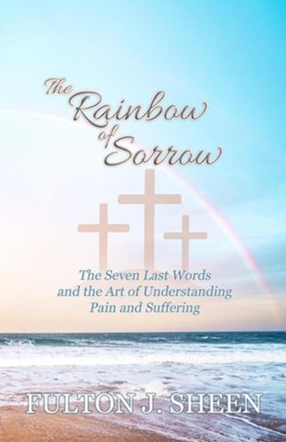 The Rainbow of Sorrow, Archbishop Fulton J. Sheen ; Allan Smith - Ebook - 9798201226909