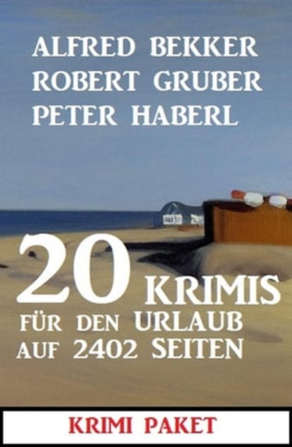 20 Krimis für den Urlaub auf 2402 Seiten: Krimi Paket, Alfred Bekker ; Robert Gruber ; Peter Haberl - Ebook - 9798201232184