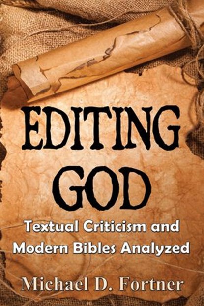 Editing God: Textual Criticism and Modern Bibles Analyzed, Michael D. Fortner - Ebook - 9798201234492