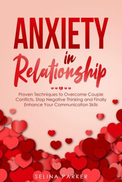 Anxiety In Relationship: Proven Techniques to Overcome Couple Conflicts. Stop Negative Thinking and Finally Enhance Your Communication Skills., Selina Parker - Ebook - 9798201234652