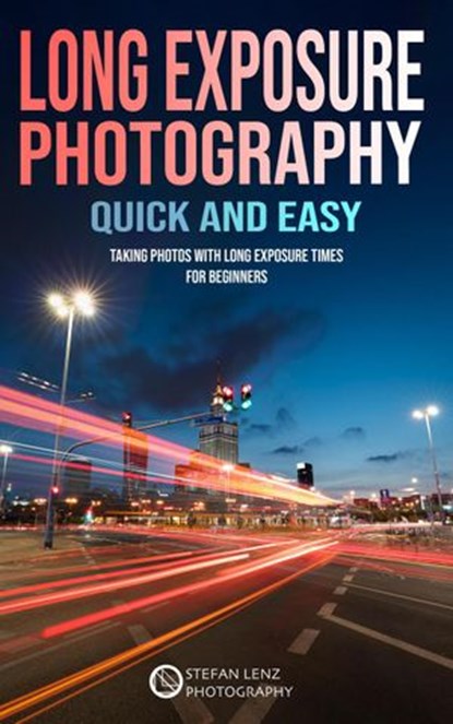 Long Exposure Photography Quick and Easy, Stefan Lenz - Ebook - 9798201237073