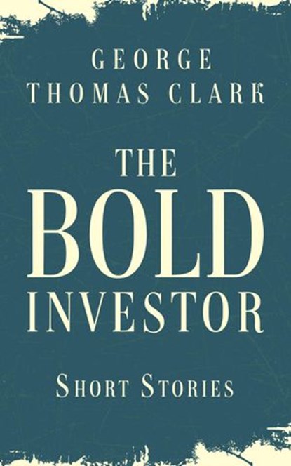 The Bold Investor, George Thomas Clark - Ebook - 9798201238940