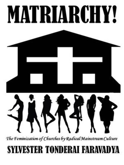Matriarchy! The Feminization of Churches by Radical Mainstream Culture, Sylvester Tonderai Faravadya - Ebook - 9798201239640
