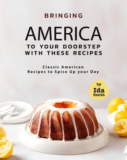 Bringing America to Your Doorstep with These Recipes: Classic American Recipes to Spice Up your Day, Ida Smith - Ebook - 9798201266875