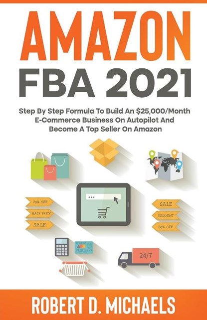Amazon FBA 2022 Step By Step Formula To Build An $25,000/Month E-Commerce Business On Autopilot And Become A Top Seller On Amazon, Robert D Michaels - Paperback - 9798201282387