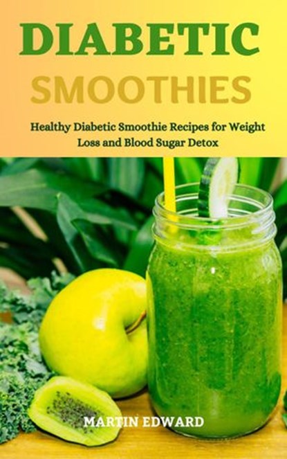 Diabetic Smoothies: Healthy Diabetic Smoothie Recipes for Weight Loss and Blood Sugar Detox, MARTIN EDWARD - Ebook - 9798201284862