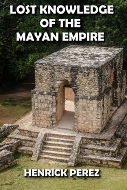 Lost Knowledge of the Mayan Empire, HENRICK PEREZ - Ebook - 9798201295226
