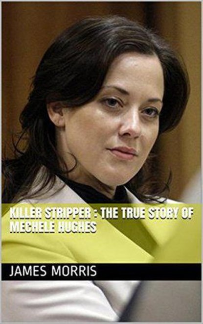 Killer Stripper: The True Story of Mechele Hughes, James Morris - Ebook - 9798201301637