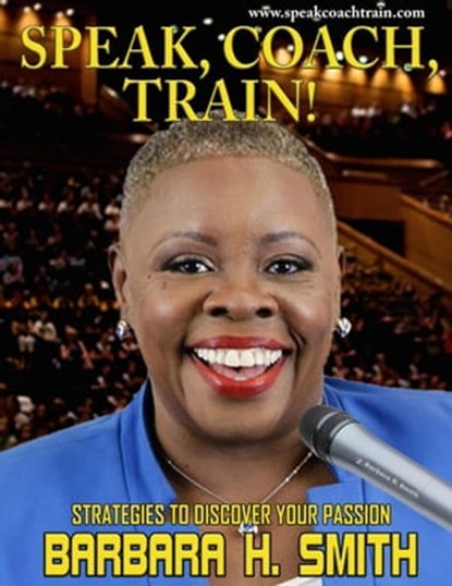 Speak, Coach, Train! Strategies to Discover Your Passion, Barbara H. Smith - Ebook - 9798201314453