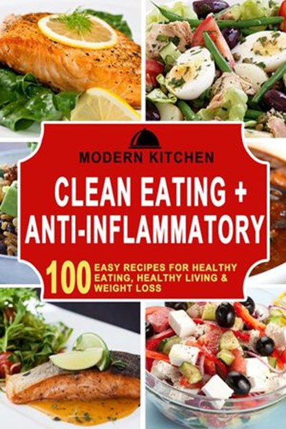 Clean Eating + Anti-Inflammatory: 100 Easy Recipes for Healthy Eating, Healthy Living & Weight Loss, Modern Kitchen - Ebook - 9798201314743