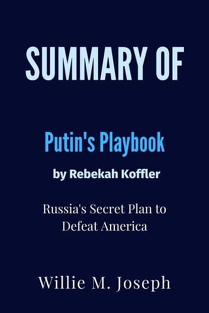 Summary of Putin's Playbook By Rebekah Koffler : Russia's Secret Plan to Defeat America, Willie M. Joseph - Ebook - 9798201317027