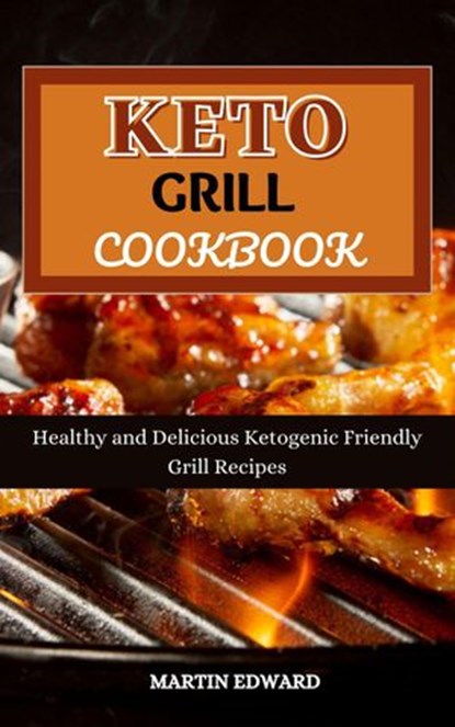 Keto Grill Cookbook : Healthy and Delicious Ketogenic Friendly Grill Recipes, MARTIN EDWARD - Ebook - 9798201321109