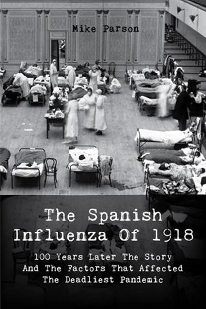 The Spanish Influenza Of 1918 100 Years Later The Story And The Factors That Affected The Deadliest Pandemic, Mike Parson - Ebook - 9798201324940