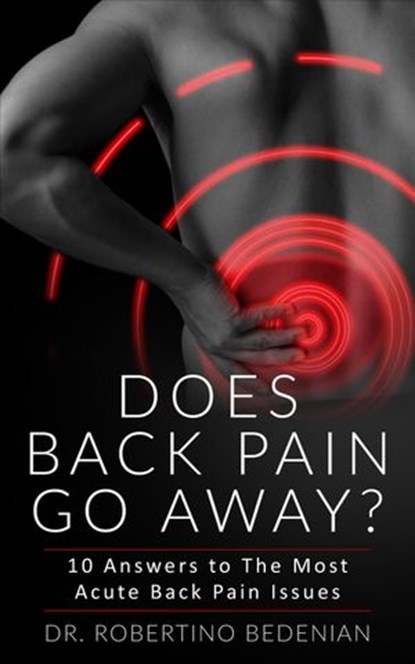 Does Back Pain Go Away? 10 Answers To The Most Acute Back Pain Issues, Dr. Robertino Bedenian - Ebook - 9798201329129