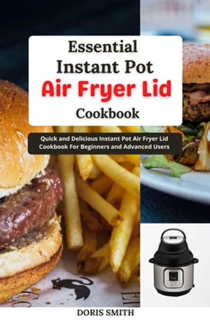 Essential Instant Pot Air Fryer Lid Cookbook : Quick and Delicious Instant Pot Air Fryer Lid Cookbook For Beginners and Advanced Users, Doris Smith - Ebook - 9798201337247