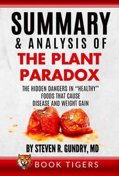 Summary and Analysis of The Plant Paradox: The Hidden Dangers in “Healthy” Foods That Cause Disease and Weight Gain by Dr. Steven R. Gundry, Book Tigers - Ebook - 9798201340285