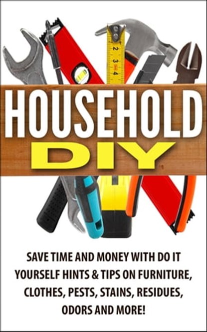 Household DIY: Save Time and Money with Do-It-Yourself Hints & Tips on Furniture, Clothes, Pests, Stains, Residues, Odors, and More!, Jessica Jacobs - Ebook - 9798201349820