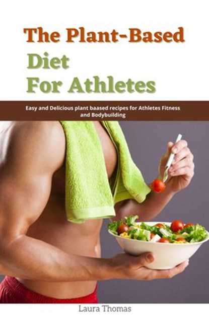 The Plant-Based Diet for Athletes : Easy and Delicious plant Based Recipes for Athletes Fitness and Bodybuilding, Laura Thomas - Ebook - 9798201351281
