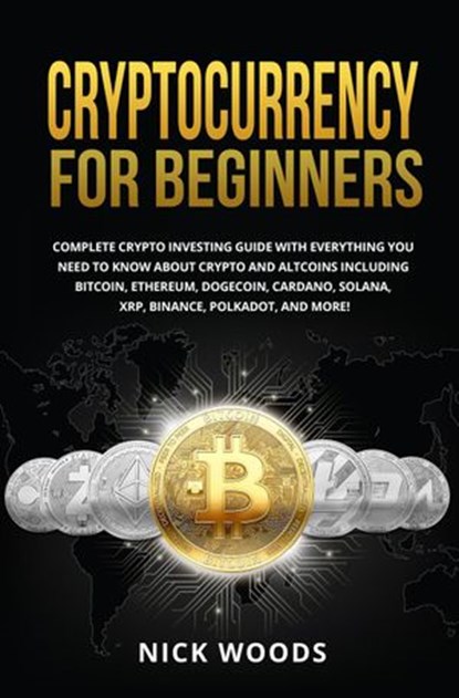 Cryptocurrency for Beginners: Complete Crypto Investing Guide with Everything You Need to Know About Crypto and Altcoins, Nick Woods - Ebook - 9798201365226