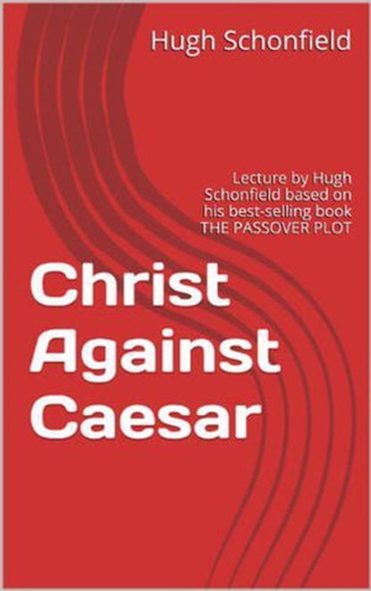 Christ Against Caesar - A Lecture Based on the Passover Plot, Hugh J. Schonfield - Ebook - 9798201375195