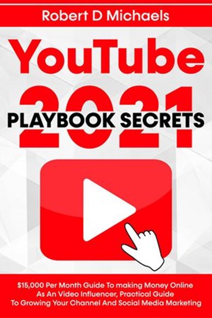 YouTube Playbook Secrets 2022 $15,000 Per Month Guide To making Money Online As An Video Influencer, Practical Guide To Growing Your Channel And Social Media Marketing, Robert D Michaels - Ebook - 9798201377441