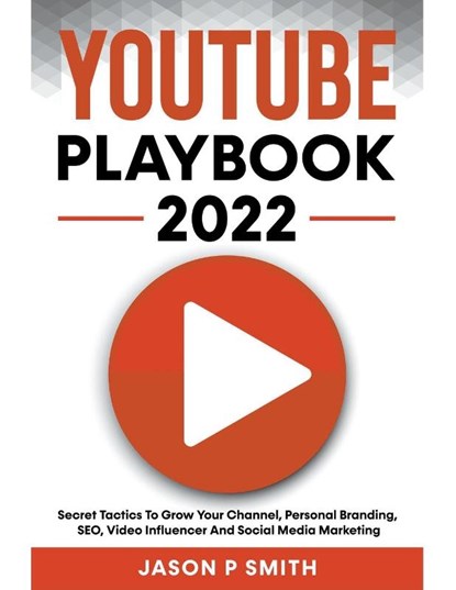 Youtube Playbook 2022 Secret Tactics To Grow Your Channel, Personal Branding, SEO, Video Influencer And Social Media Marketing, Jason P Smith - Paperback - 9798201377588